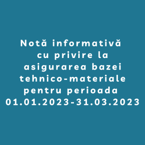 Notă informativă cu privire la asigurarea bazei tehnico-materiale pentru perioada 01.01.2023-31.03.2023